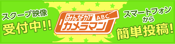 ABCみんながカメラマン スクープ映像受付中! スマートフォンから簡単投稿!
